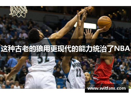 这种古老的狼用更现代的能力统治了NBA