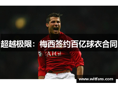超越极限：梅西签约百亿球衣合同